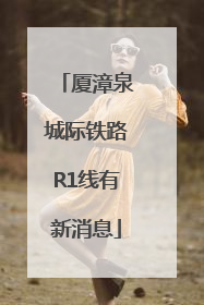 厦漳泉城际铁路R1线有新消息