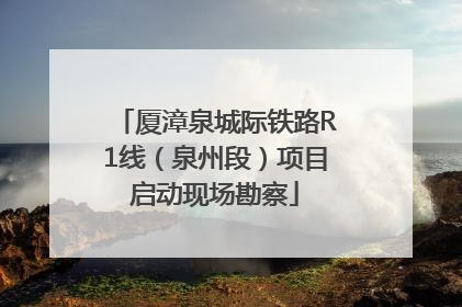 厦漳泉城际铁路R1线（泉州段）项目启动现场勘察