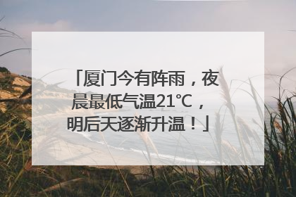 厦门今有阵雨，夜晨最低气温21℃，明后天逐渐升温！