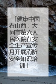 健康中国看山西：大同市第六人民医院在安全生产宣传月开展消防安全知识培训