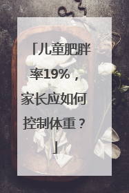 儿童肥胖率19%，家长应如何控制体重？