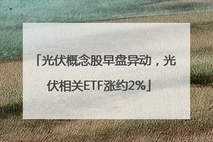 光伏概念股早盘异动，光伏相关ETF涨约2%