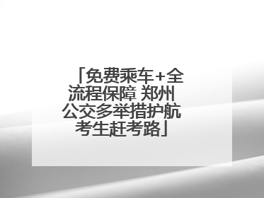免费乘车+全流程保障 郑州公交多举措护航考生赶考路
