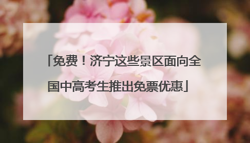 免费！济宁这些景区面向全国中高考生推出免票优惠