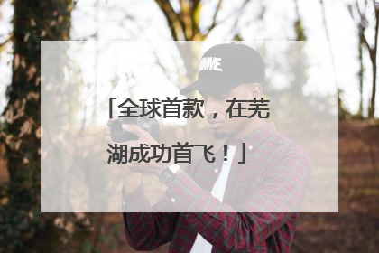 全球首款，在芜湖成功首飞！