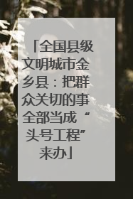 全国县级文明城市金乡县：把群众关切的事全部当成“头号工程”来办