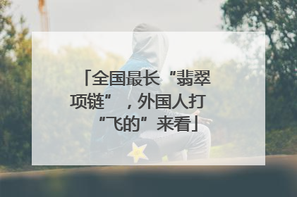 全国最长“翡翠项链”，外国人打“飞的”来看