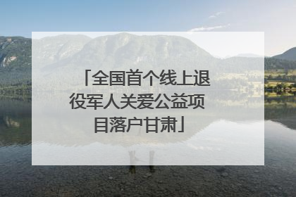 全国首个线上退役军人关爱公益项目落户甘肃