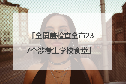 全覆盖检查全市237个涉考生学校食堂
