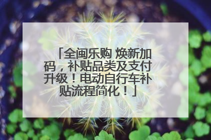 全闽乐购 焕新加码，补贴品类及支付升级！电动自行车补贴流程简化！