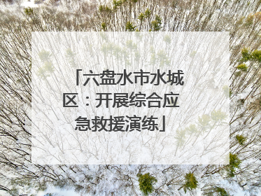 六盘水市水城区：开展综合应急救援演练