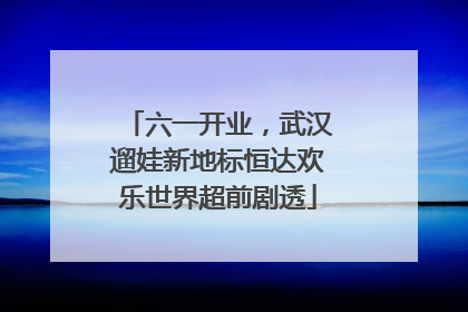 六一开业，武汉遛娃新地标恒达欢乐世界超前剧透