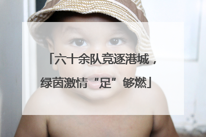 六十余队竞逐港城，绿茵激情“足”够燃