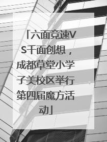 六面竞速VS千面创想，成都草堂小学子美校区举行第四届魔方活动