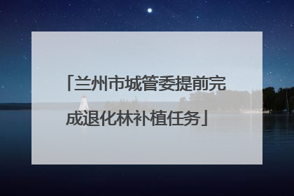 兰州市城管委提前完成退化林补植任务