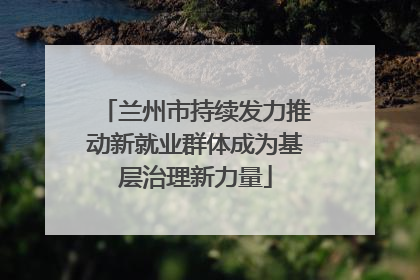 兰州市持续发力推动新就业群体成为基层治理新力量