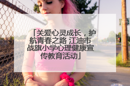 关爱心灵成长，护航青春之路 江油市战旗小学心理健康宣传教育活动