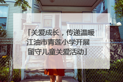 关爱成长，传递温暖 江油市青莲小学开展留守儿童关爱活动