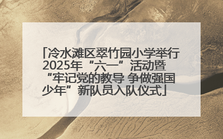 冷水滩区翠竹园小学举行2025年“六一”活动暨“牢记党的教导 争做强国少年”新队员入队仪式