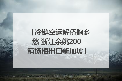 冷链空运解侨胞乡愁 浙江余姚200箱杨梅出口新加坡