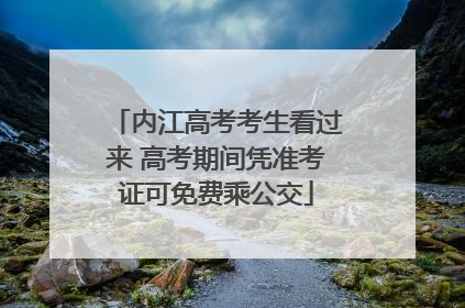内江高考考生看过来 高考期间凭准考证可免费乘公交