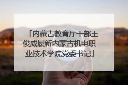 内蒙古教育厅干部王俊威履新内蒙古机电职业技术学院党委书记