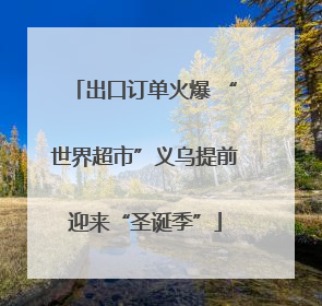 出口订单火爆 “世界超市”义乌提前迎来“圣诞季”