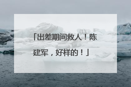 出差期间救人！陈建军，好样的！