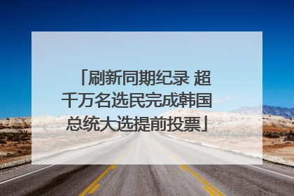 刷新同期纪录 超千万名选民完成韩国总统大选提前投票