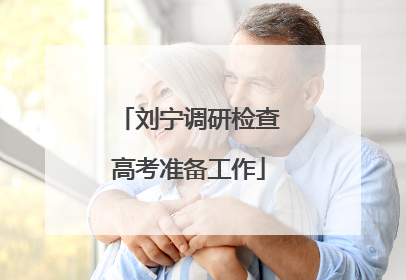 刘宁调研检查高考准备工作