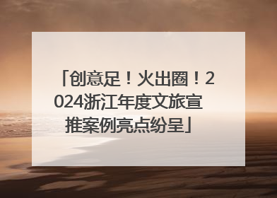 创意足！火出圈！2024浙江年度文旅宣推案例亮点纷呈