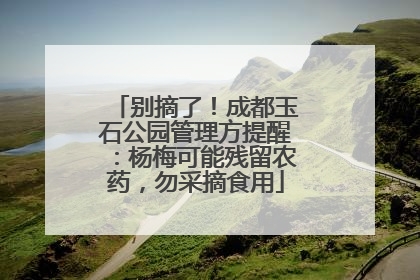 别摘了！成都玉石公园管理方提醒：杨梅可能残留农药，勿采摘食用
