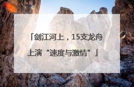 剑江河上，15支龙舟上演“速度与激情”