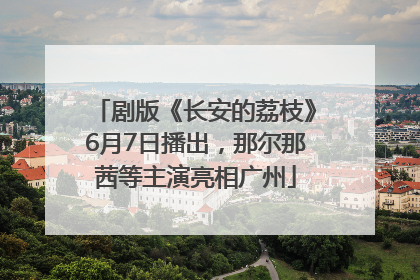 剧版《长安的荔枝》6月7日播出，那尔那茜等主演亮相广州