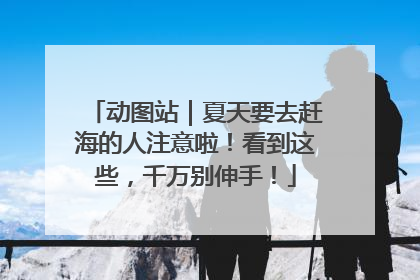 动图站｜夏天要去赶海的人注意啦！看到这些，千万别伸手！