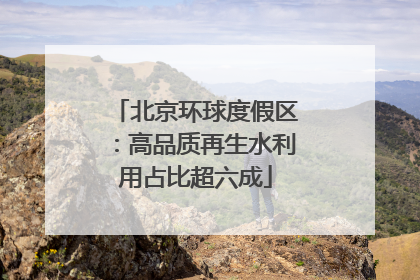 北京环球度假区：高品质再生水利用占比超六成