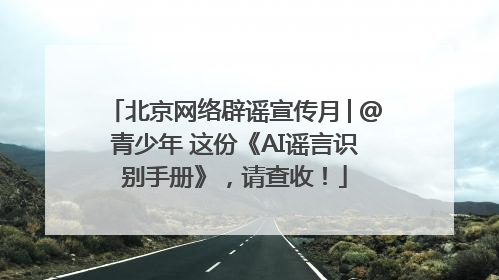 北京网络辟谣宣传月│@青少年 这份《AI谣言识别手册》，请查收！
