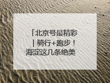 北京号最精彩｜骑行+跑步！海淀这几条绝美路线不容错过