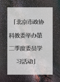北京市政协科教委举办第二季度委员学习活动