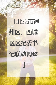 北京市通州区、西城区区纪委书记联动调整