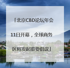 北京CBD论坛年会11日开幕，全球商务区将发起重要倡议