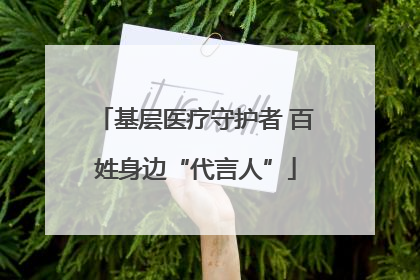基层医疗守护者 百姓身边“代言人”