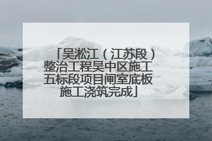 吴淞江（江苏段）整治工程吴中区施工五标段项目闸室底板施工浇筑完成