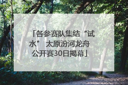 各参赛队集结“试水” 太原汾河龙舟公开赛30日揭幕