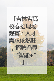 吉林省高校春招现场观察：人才需求依然旺，招聘凸显“智能+”