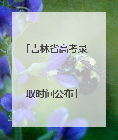 吉林省高考录取时间公布