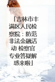 吉林市丰满区人民检察院：防范非法金融活动 检察官专业答疑解惑来啦
