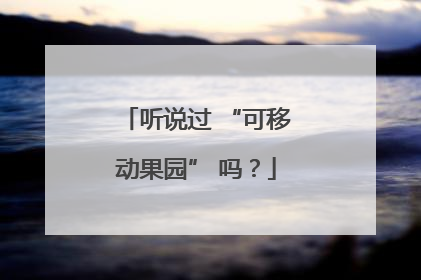 听说过 “可移动果园” 吗？