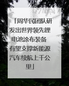 周华民团队研发出世界领先锂电池涂布装备 有望支撑新能源汽车续航上千公里