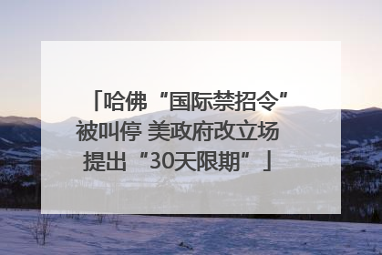 哈佛“国际禁招令”被叫停 美政府改立场提出“30天限期”